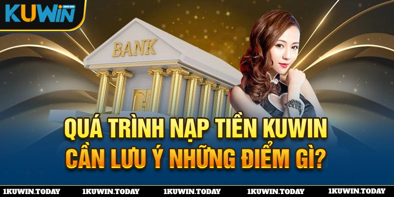 Lưu ý cần biết khi thực hiện nạp tiền KUWIN