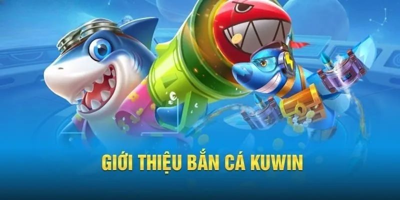 Sơ lược về tựa game bắn cá KUWIN nổi bật trên thị trường