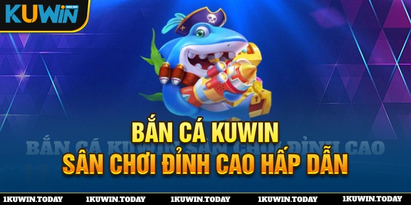 Sơ lược về tựa game bắn cá KUWIN nổi bật trên thị trường